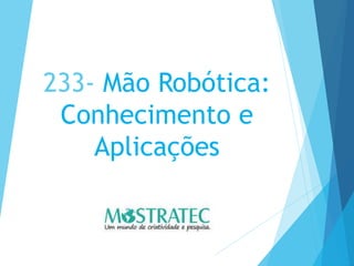 233- Mão Robótica:
Conhecimento e
Aplicações
 