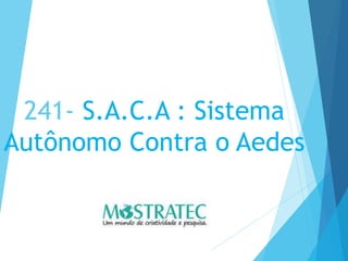 241- S.A.C.A : Sistema
Autônomo Contra o Aedes
 