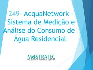 249- AcquaNetwork -
Sistema de Medição e
Análise do Consumo de
Água Residencial
 