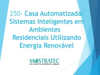 250- Casa Automatizada:
Sistemas Inteligentes em
Ambientes
Residenciais Utilizando
Energia Renovável
 