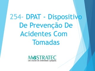 254- DPAT - Dispositivo
De Prevenção De
Acidentes Com
Tomadas
 