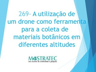 269- A utilização de
um drone como ferramenta
para a coleta de
materiais botânicos em
diferentes altitudes
 