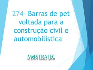 274- Barras de pet
voltada para a
construção civil e
automobilística
 