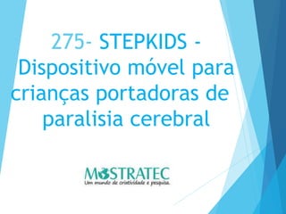 275- STEPKIDS -
Dispositivo móvel para
crianças portadoras de
paralisia cerebral
 