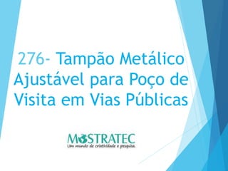 276- Tampão Metálico
Ajustável para Poço de
Visita em Vias Públicas
 