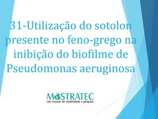 31-Utilização do sotolon
presente no feno-grego na
inibição do biofilme de
Pseudomonas aeruginosa
 