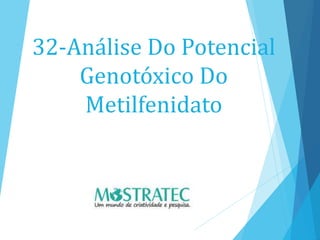 32-Análise Do Potencial
Genotóxico Do
Metilfenidato
 