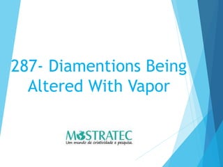 287- Diamentions Being
Altered With Vapor
 