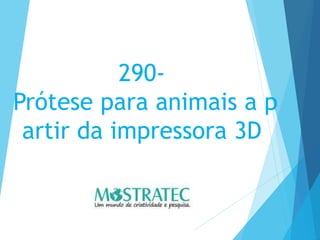 290-
Prótese para animais a p
artir da impressora 3D
 