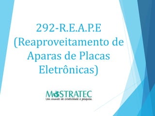 292-R.E.A.P.E
(Reaproveitamento de
Aparas de Placas
Eletrônicas)
 