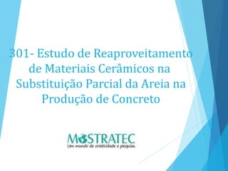 301- Estudo de Reaproveitamento
de Materiais Cerâmicos na
Substituição Parcial da Areia na
Produção de Concreto
 