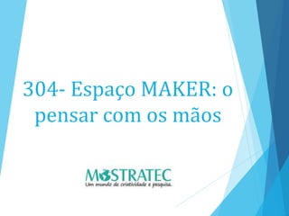 304- Espaço MAKER: o
pensar com os mãos
 