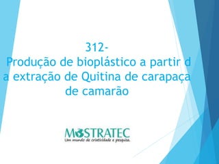 312-
Produção de bioplástico a partir d
a extração de Quitina de carapaça
de camarão
 