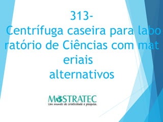 313-
Centrífuga caseira para labo
ratório de Ciências com mat
eriais
alternativos
 