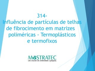 314-
Influência de partículas de telhas
de fibrocimento em matrizes
poliméricas - Termoplásticos
e termofixos
 