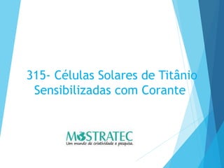 315- Células Solares de Titânio
Sensibilizadas com Corante
 