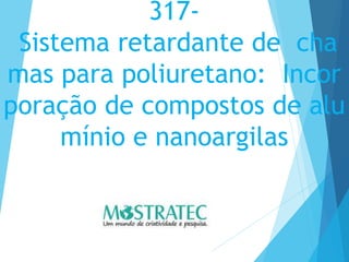 317-
Sistema retardante de cha
mas para poliuretano: Incor
poração de compostos de alu
mínio e nanoargilas
 