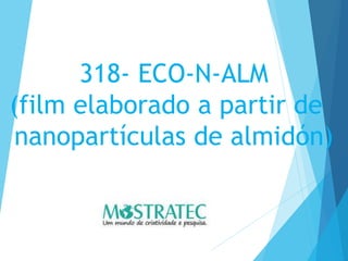 318- ECO-N-ALM
(film elaborado a partir de
nanopartículas de almidón)
 