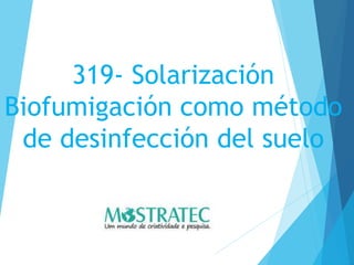 319- Solarización
Biofumigación como método
de desinfección del suelo
 