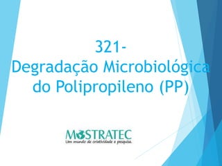 321-
Degradação Microbiológica
do Polipropileno (PP)
 