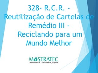 328- R.C.R. -
Reutilização de Cartelas de
Remédio III -
Reciclando para um
Mundo Melhor
 