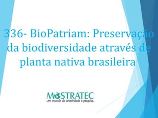 336- BioPatriam: Preservação
da biodiversidade através de
planta nativa brasileira
 