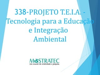 338-PROJETO T.E.I.A. -
Tecnologia para a Educação
e Integração
Ambiental
 