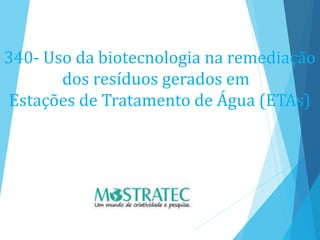 340- Uso da biotecnologia na remediação
dos resíduos gerados em
Estações de Tratamento de Água (ETAs)
 