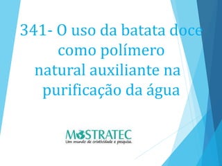 341- O uso da batata doce
como polímero
natural auxiliante na
purificação da água
 