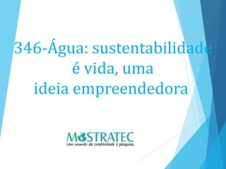 346-Água: sustentabilidade
é vida, uma
ideia empreendedora
 
