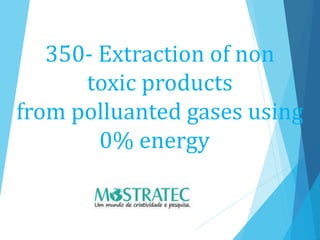350- Extraction of non
toxic products
from polluanted gases using
0% energy
 