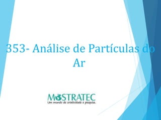 353- Análise de Partículas do
Ar
 