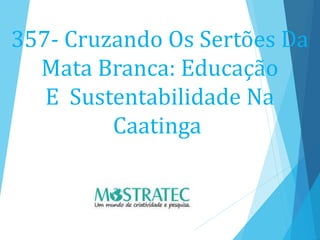 357- Cruzando Os Sertões Da
Mata Branca: Educação
E Sustentabilidade Na
Caatinga
 