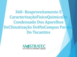 360- Reaproveitamento E
CaracterizaçãoFisicoQuimicaDo
Condensado Dos Aparelhos
DeClimatização DoIftoCampus Paraíso
Do Tocantins
 