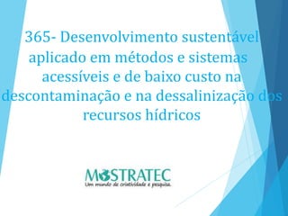 365- Desenvolvimento sustentável
aplicado em métodos e sistemas
acessíveis e de baixo custo na
descontaminação e na dessalinização dos
recursos hídricos
 