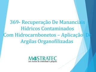 369- Recuperação De Mananciais
Hídricos Contaminados
Com Hidrocarnbonetos – Aplicação De
Argilas Organofilizadas
 