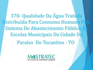 370- Qualidade Da Água Tratada
Distribuída Para Consumo Humano Pelo
Sistema De Abastecimento Público As
Escolas Municipais Da Cidade De
Paraíso Do Tocantins - TO
 