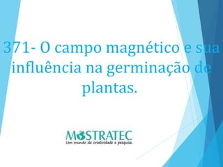 371- O campo magnético e sua
influência na germinação de
plantas.
 