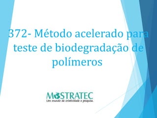 372- Método acelerado para
teste de biodegradação de
polímeros
 