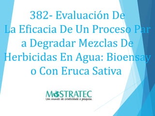 382- Evaluación De
La Eficacia De Un Proceso Par
a Degradar Mezclas De
Herbicidas En Agua: Bioensay
o Con Eruca Sativa
 