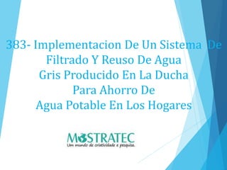 383- Implementacion De Un Sistema De
Filtrado Y Reuso De Agua
Gris Producido En La Ducha
Para Ahorro De
Agua Potable En Los Hogares
 