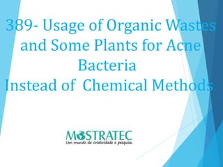 389- Usage of Organic Wastes
and Some Plants for Acne
Bacteria
Instead of Chemical Methods
 