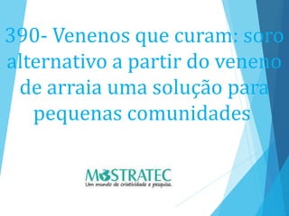 390- Venenos que curam: soro
alternativo a partir do veneno
de arraia uma solução para
pequenas comunidades
 