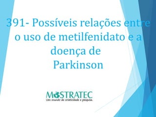 391- Possíveis relações entre
o uso de metilfenidato e a
doença de
Parkinson
 