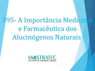395- A Importância Medicinal
e Farmacêutica dos
Alucinógenos Naturais
 