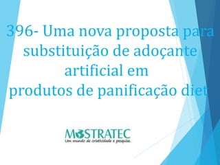 396- Uma nova proposta para
substituição de adoçante
artificial em
produtos de panificação diet
 