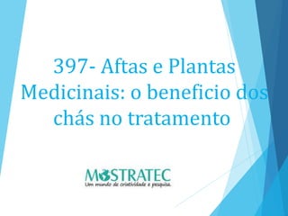 397- Aftas e Plantas
Medicinais: o beneficio dos
chás no tratamento
 