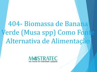 404- Biomassa de Banana
Verde (Musa spp) Como Fonte
Alternativa de Alimentação
 