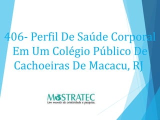406- Perfil De Saúde Corporal
Em Um Colégio Público De
Cachoeiras De Macacu, RJ
 