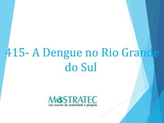 415- A Dengue no Rio Grande
do Sul
 
